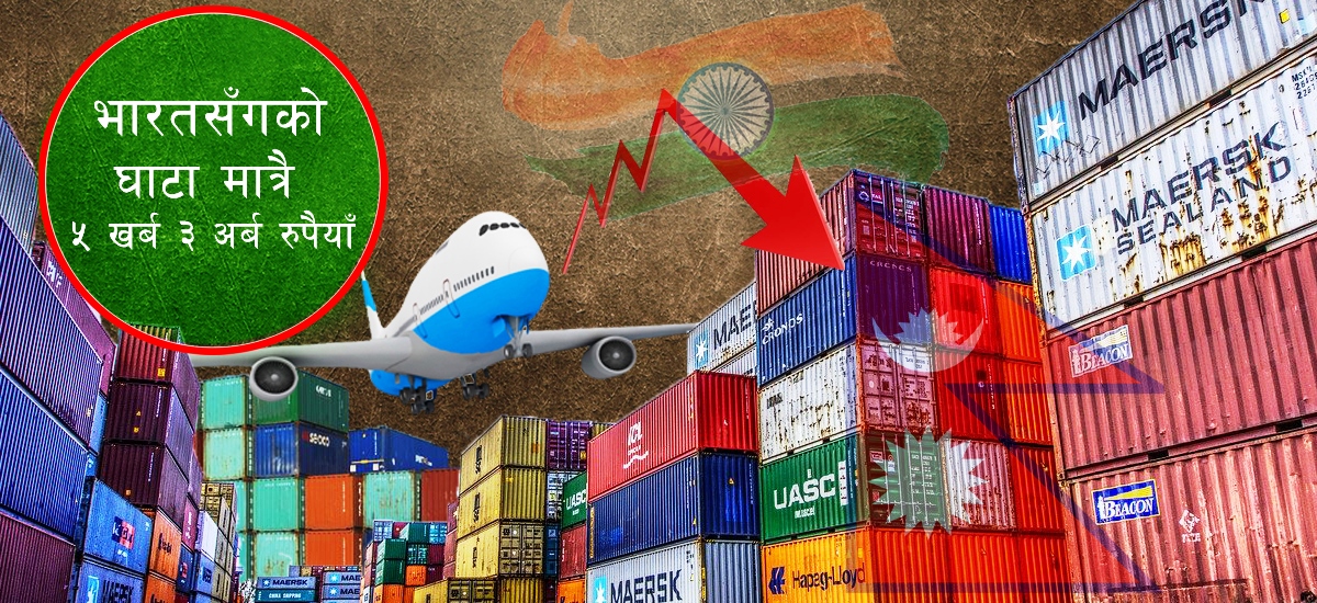 व्यापार घाटाको डरलाग्दो ग्राफ, भारतसँग मात्रै पाँच खर्ब नाघ्यो
