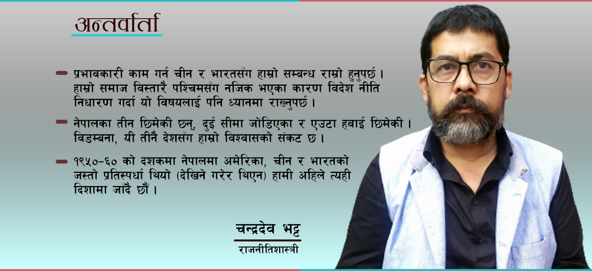 अमेरिका, चीन र भारत तीनैसँग हाम्रो विश्वासको संकट छ : चन्द्रदेव भट्ट, राजनीतिशास्त्री