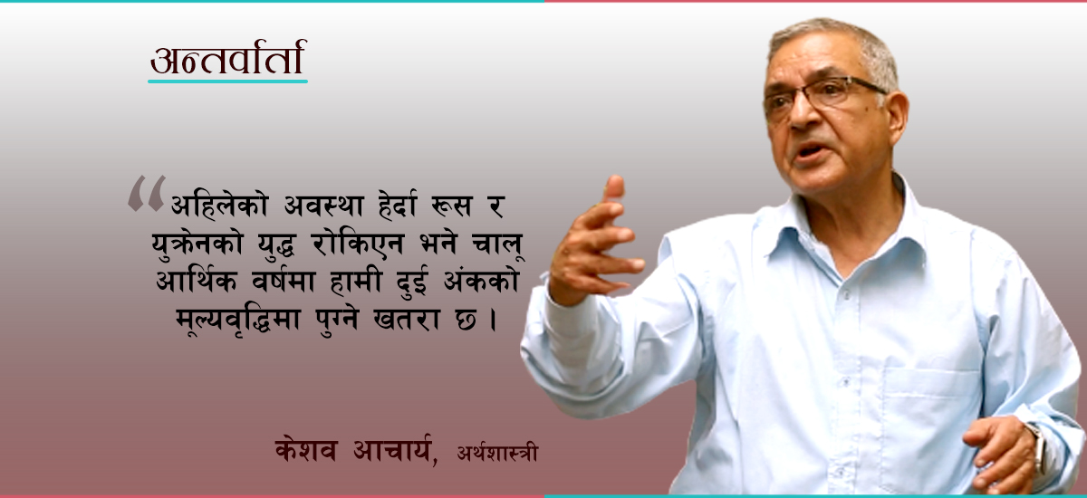 सरकारले दुई खर्ब रुपैयाँ मात्रै बजारमा पठायो भने पनि अहिलेको समस्या हल हुन्छ : केशव आचार्य (भिडिओ)