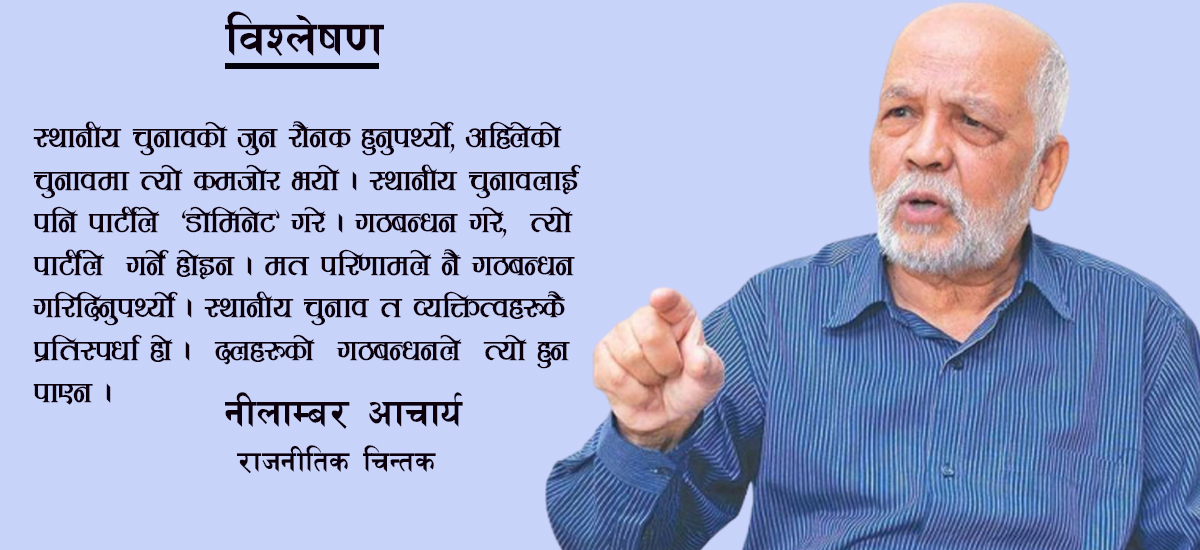 स्थानीय चुनाव पनि पार्टीले ‘डोमिनेट’ गर्दा व्यक्तित्वहरूको प्रतिस्पर्धा कमजोर भयो : नीलाम्बर आचार्य