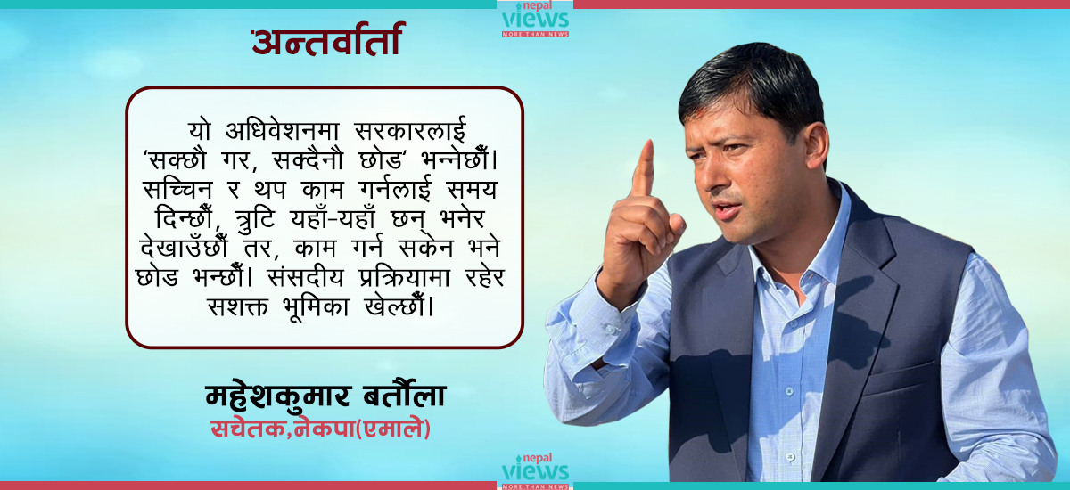 यो अधिवेशनमा सरकारलाई सच्चिन समय दिन्छौँ, नसच्चिए ‘छोड’ भन्छौँ : सचेतक बर्तौला 